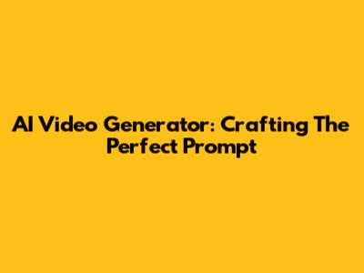 AI Video Generator: Crafting The Perfect Prompt