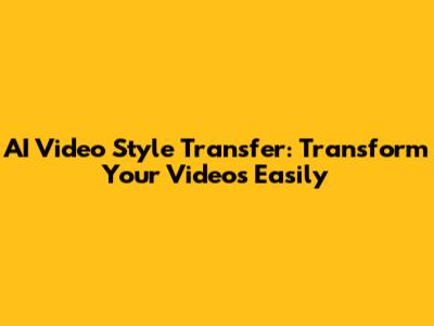AI Video Style Transfer: Transform Your Videos Easily