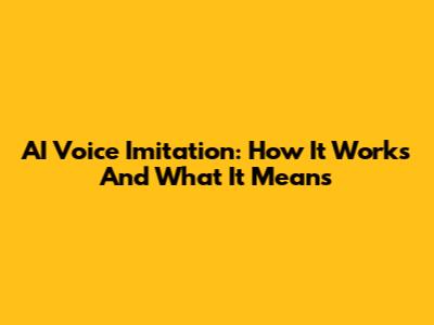 AI Voice Imitation: How It Works And What It Means