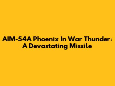 AIM-54A Phoenix In War Thunder: A Devastating Missile