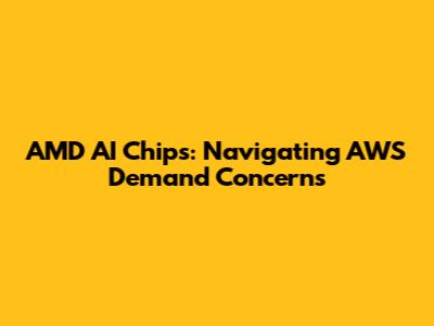 AMD AI Chips: Navigating AWS Demand Concerns