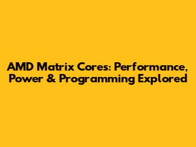 AMD Matrix Cores: Performance, Power & Programming Explored