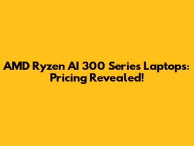 AMD Ryzen AI 300 Series Laptops: Pricing Revealed!