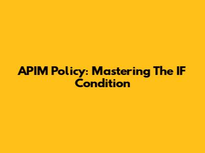 APIM Policy: Mastering The IF Condition