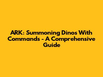 ARK: Summoning Dinos With Commands - A Comprehensive Guide