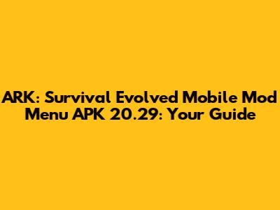 ARK: Survival Evolved Mobile Mod Menu APK 20.29: Your Guide