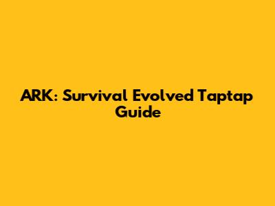 ARK: Survival Evolved Taptap Guide