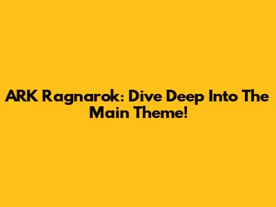 ARK Ragnarok: Dive Deep Into The Main Theme!