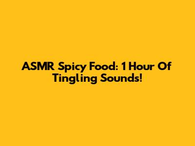 ASMR Spicy Food: 1 Hour Of Tingling Sounds!