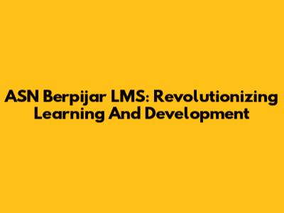 ASN Berpijar LMS: Revolutionizing Learning And Development