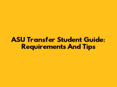 ASU Transfer Student Guide: Requirements And Tips