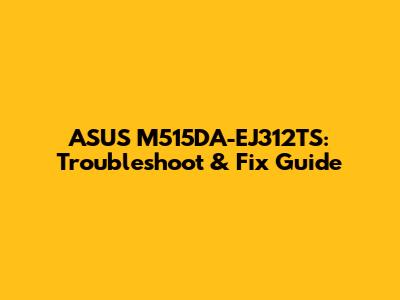ASUS M515DA-EJ312TS: Troubleshoot & Fix Guide