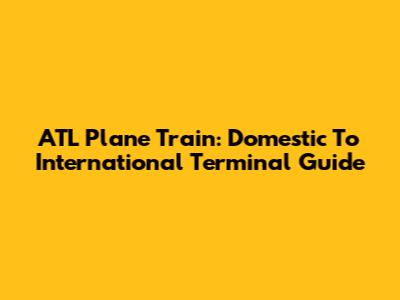 ATL Plane Train: Domestic To International Terminal Guide