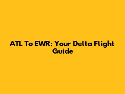 ATL To EWR: Your Delta Flight Guide