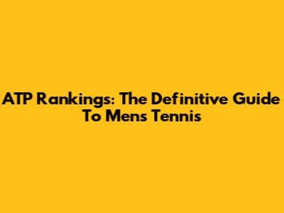 ATP Rankings: The Definitive Guide To Men's Tennis