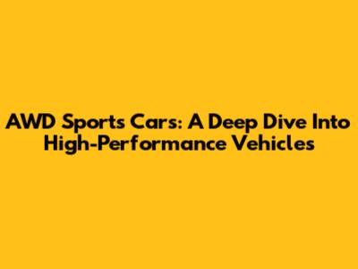 AWD Sports Cars: A Deep Dive Into High-Performance Vehicles