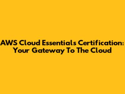 AWS Cloud Essentials Certification: Your Gateway To The Cloud