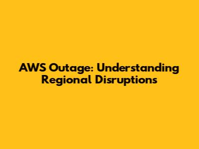 AWS Outage: Understanding Regional Disruptions