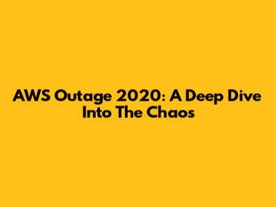 AWS Outage 2020: A Deep Dive Into The Chaos