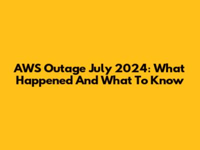 AWS Outage July 2024: What Happened And What To Know