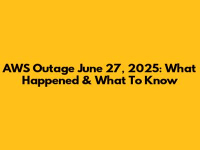 AWS Outage June 27, 2025: What Happened & What To Know