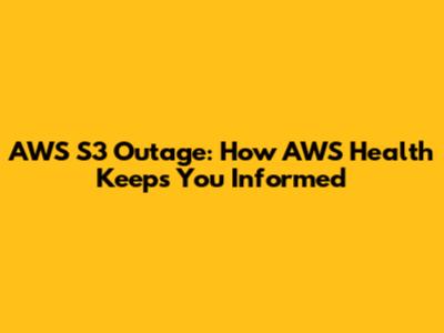 AWS S3 Outage: How AWS Health Keeps You Informed