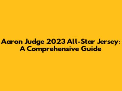 Aaron Judge 2023 All-Star Jersey: A Comprehensive Guide