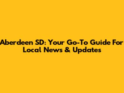 Aberdeen SD: Your Go-To Guide For Local News & Updates