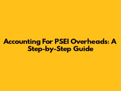 Accounting For PSEI Overheads: A Step-by-Step Guide
