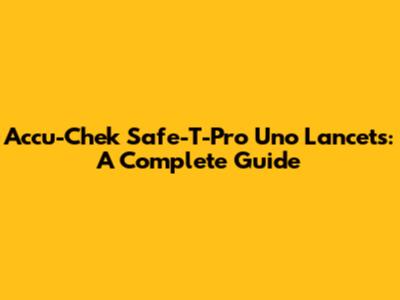 Accu-Chek Safe-T-Pro Uno Lancets: A Complete Guide