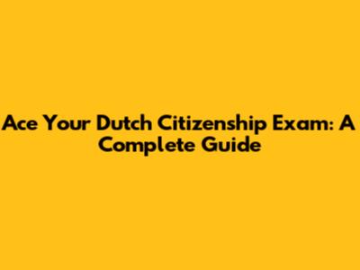 Ace Your Dutch Citizenship Exam: A Complete Guide