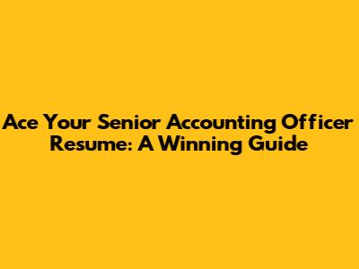 Ace Your Senior Accounting Officer Resume: A Winning Guide