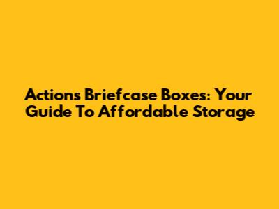 Action's Briefcase Boxes: Your Guide To Affordable Storage