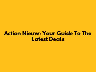Action Nieuw: Your Guide To The Latest Deals