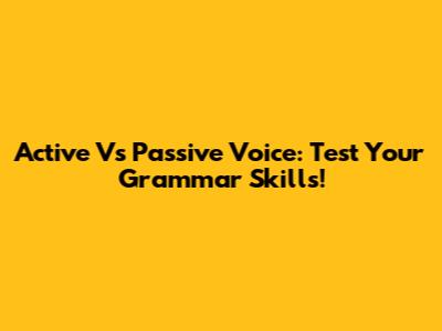 Active Vs Passive Voice: Test Your Grammar Skills!