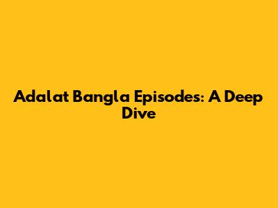 Adalat Bangla Episodes: A Deep Dive
