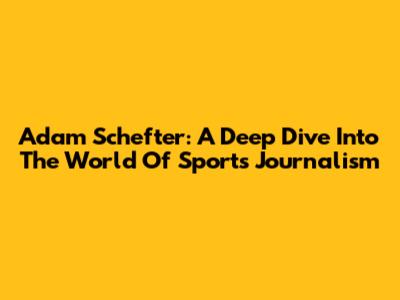 Adam Schefter: A Deep Dive Into The World Of Sports Journalism