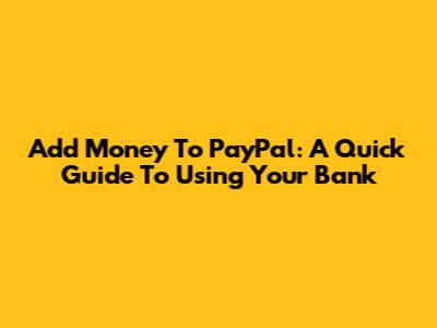 Add Money To PayPal: A Quick Guide To Using Your Bank