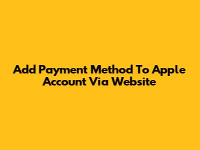Add Payment Method To Apple Account Via Website