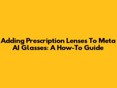 Adding Prescription Lenses To Meta AI Glasses: A How-To Guide