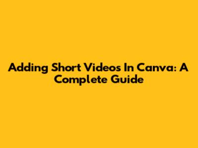 Adding Short Videos In Canva: A Complete Guide