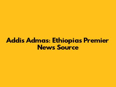 Addis Admas: Ethiopia's Premier News Source