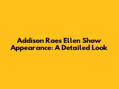Addison Rae's Ellen Show Appearance: A Detailed Look
