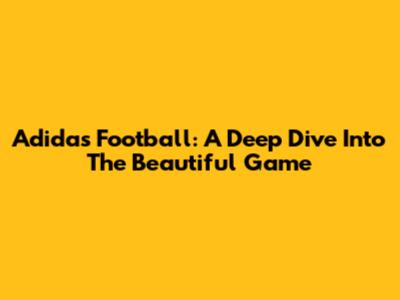 Adidas Football: A Deep Dive Into The Beautiful Game