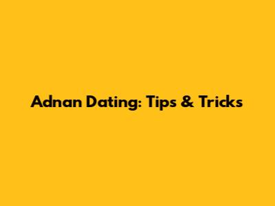 Adnan Dating: Tips & Tricks