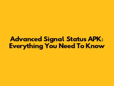 Advanced Signal Status APK: Everything You Need To Know