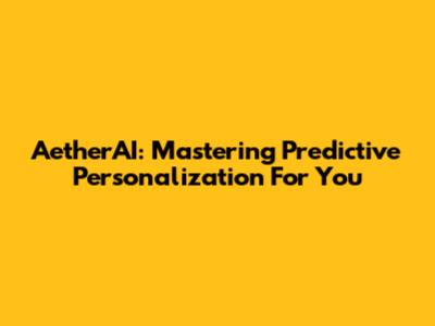 AetherAI: Mastering Predictive Personalization For You