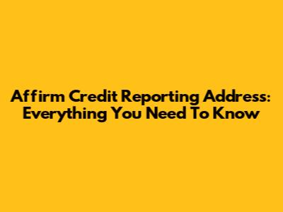 Affirm Credit Reporting Address: Everything You Need To Know