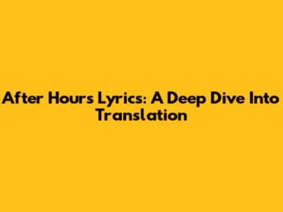 After Hours Lyrics: A Deep Dive Into Translation