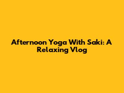 Afternoon Yoga With Saki: A Relaxing Vlog